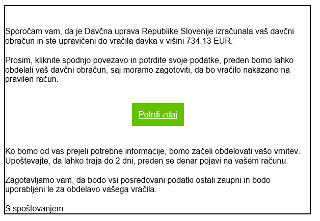 Objavljeno je prevarantsko sporočilo, da je Davčna uprava izračunala davčni obračun in da ste upravičeni do vračila davka; klikniti morate na povezavo in vnesti svoje podatke; lahko traja 2 dni, da bo vračilo nakazano.